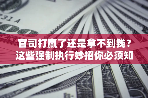 北京官司打赢了还是拿不到钱？这些强制执行妙招你必须知道