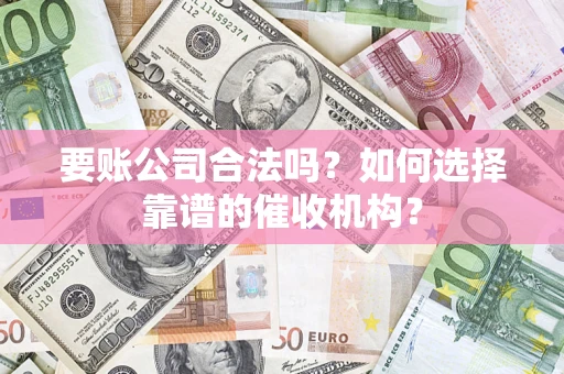 北京要账公司合法吗？如何选择靠谱的催收机构？