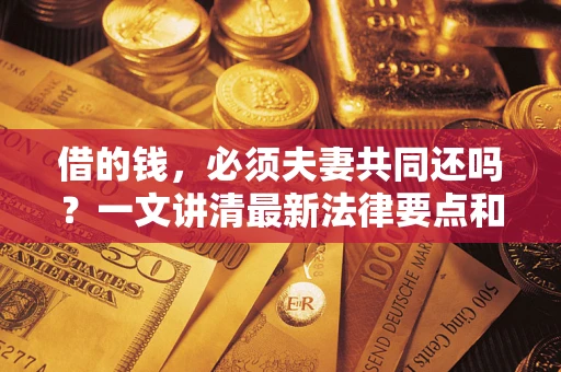 北京借的钱，必须夫妻共同还吗？一文讲清最新法律要点和避坑指南