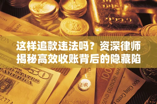 北京这样追款违法吗？资深律师揭秘高效收账背后的隐藏陷阱