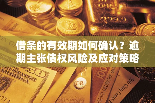 北京借条的有效期如何确认？逾期主张债权风险及应对策略？