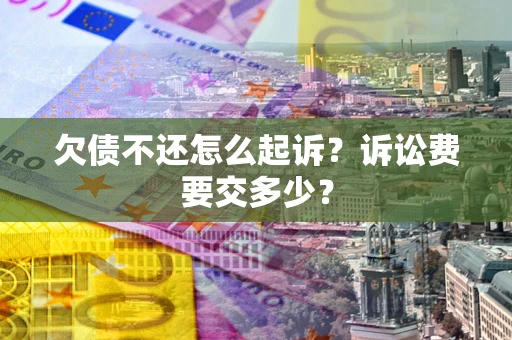 北京欠债不还怎么起诉？诉讼费要交多少？