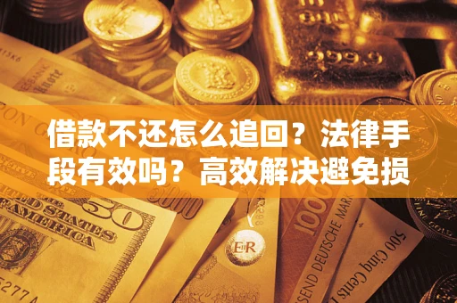 北京借款不还怎么追回？法律手段有效吗？高效解决避免损失