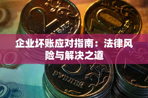 北京企业坏账应对指南：法律风险与解决之道