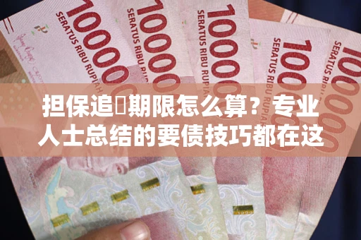 北京担保追償期限怎么算？专业人士总结的要债技巧都在这里了