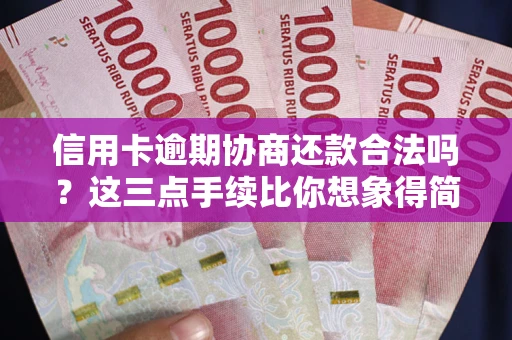北京信用卡逾期协商还款合法吗？这三点手续比你想象得简单