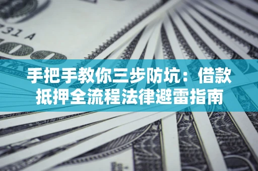 北京手把手教你三步防坑：借款抵押全流程法律避雷指南