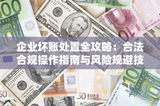 北京企业坏账处置全攻略：合法合规操作指南与风险规避技巧解析