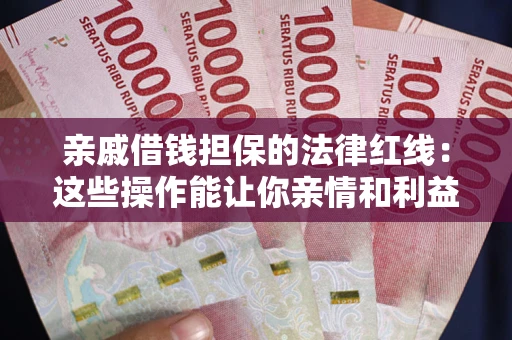 北京亲戚借钱担保的法律红线：这些操作能让你亲情和利益两不误