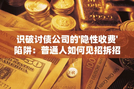 北京识破讨债公司的'隐性收费'陷阱：普通人如何见招拆招？
