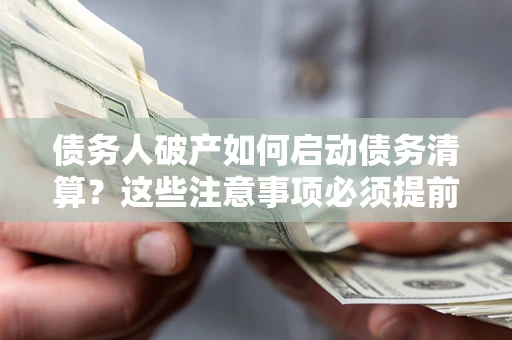 北京债务人破产如何启动债务清算？这些注意事项必须提前知道