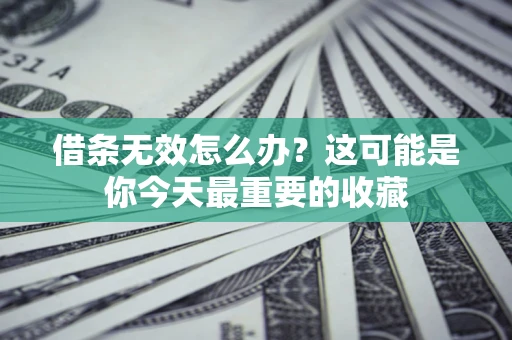 北京借条无效怎么办？这可能是你今天最重要的收藏