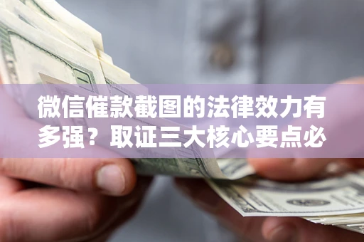 北京微信催款截图的法律效力有多强？取证三大核心要点必须知道！