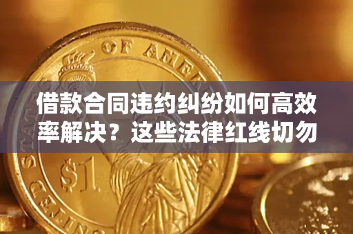 北京借款合同违约纠纷如何高效率解决？这些法律红线切勿触碰