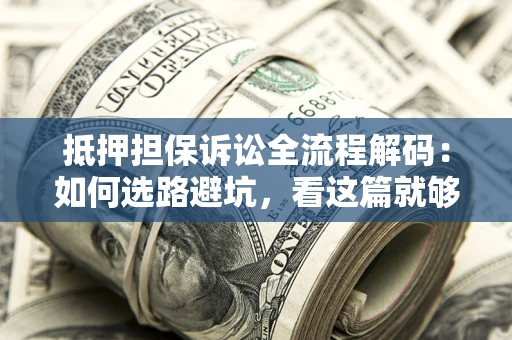 北京抵押担保诉讼全流程解码：如何选路避坑，看这篇就够了