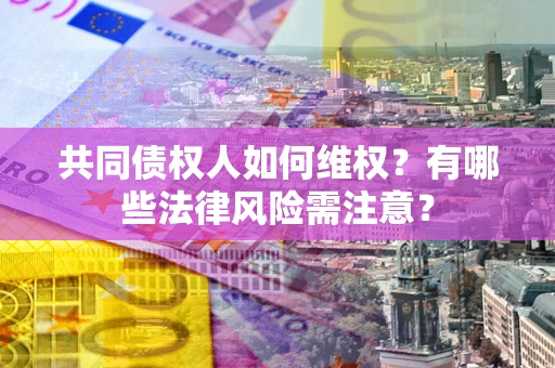 北京共同债权人如何维权？有哪些法律风险需注意？