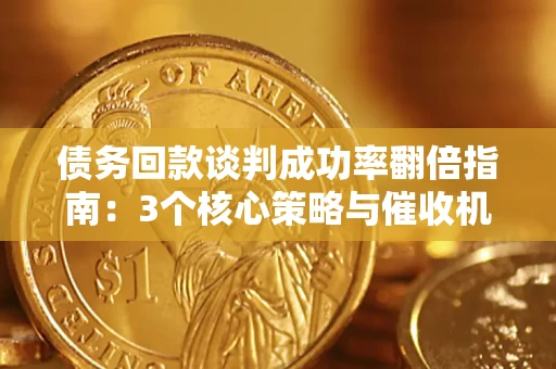 北京债务回款谈判成功率翻倍指南：3个核心策略与催收机构避坑法则