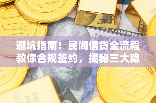 北京避坑指南！民间借贷全流程教你合规签约，揭秘三大隐形陷阱
