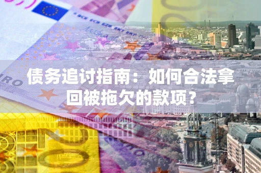北京债务追讨指南：如何合法拿回被拖欠的款项？