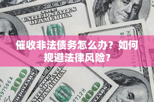 北京催收非法债务怎么办？如何规避法律风险？
