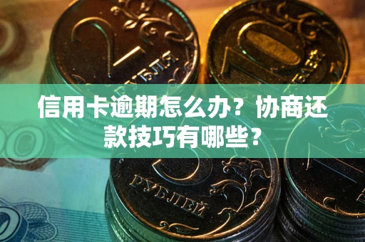 北京信用卡逾期怎么办？协商还款技巧有哪些？
