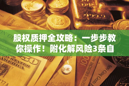 北京股权质押全攻略：一步步教你操作！附化解风险3条自救法则