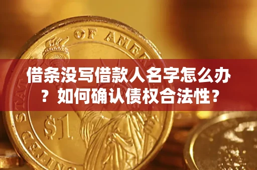 北京借条没写借款人名字怎么办？如何确认债权合法性？