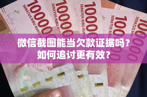 北京微信截图能当欠款证据吗？如何追讨更有效？