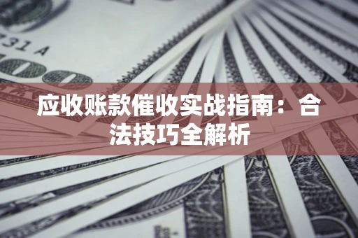 北京应收账款催收实战指南：合法技巧全解析