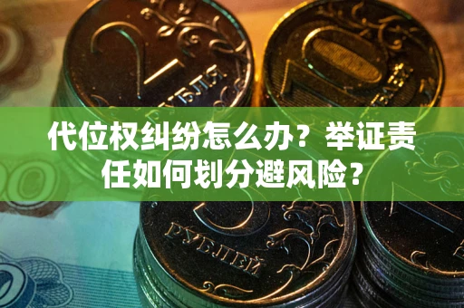 北京代位权纠纷怎么办？举证责任如何划分避风险？