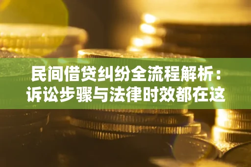 北京民间借贷纠纷全流程解析：诉讼步骤与法律时效都在这儿了