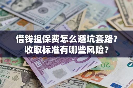 北京借钱担保费怎么避坑套路?收取标准有哪些风险? 北京借钱担保费怎么避坑套路?收取标准有哪些风险?