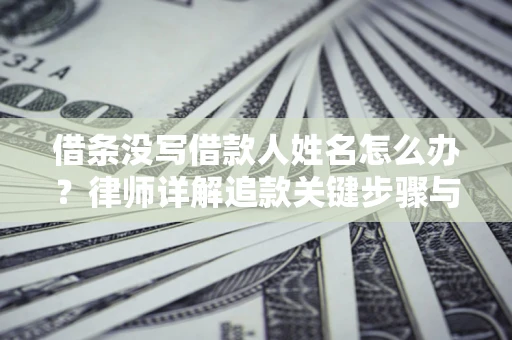 北京借条没写借款人姓名怎么办？律师详解追款关键步骤与证据链构建