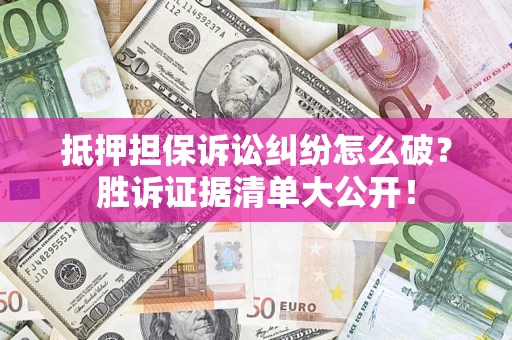 北京抵押担保诉讼纠纷怎么破？胜诉证据清单大公开！