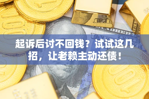 北京起诉后讨不回钱？试试这几招，让老赖主动还债！