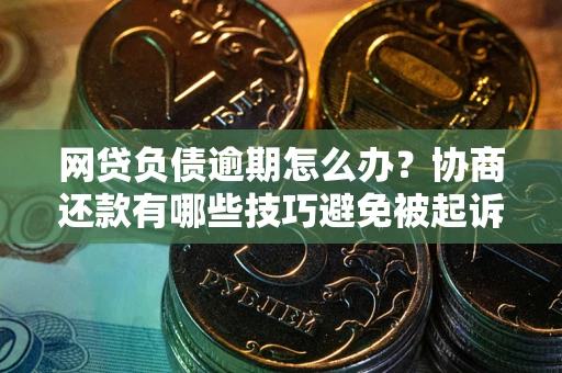 北京网贷负债逾期怎么办？协商还款有哪些技巧避免被起诉？
