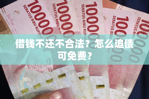 北京借钱不还不合法？怎么追债可免费？