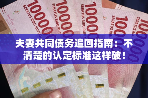 北京夫妻共同债务追回指南：不清楚的认定标准这样破！