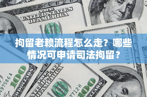 北京拘留老赖流程怎么走?哪些情况可申请司法拘留? 北京拘留老赖流程怎么走?哪些情况可申请司法拘留?