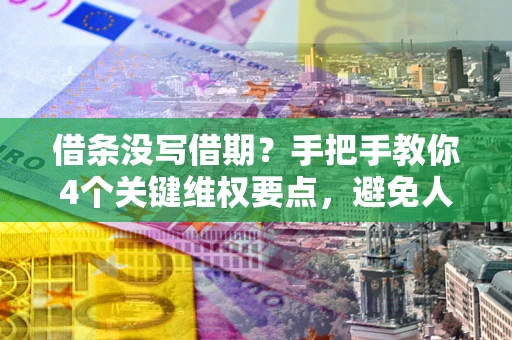 北京借条没写借期？手把手教你4个关键维权要点，避免人财两空