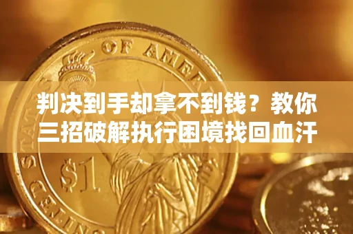 北京判决到手却拿不到钱？教你三招破解执行困境找回血汗钱