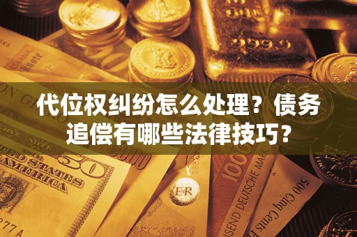 北京代位权纠纷怎么处理？债务追偿有哪些法律技巧？
