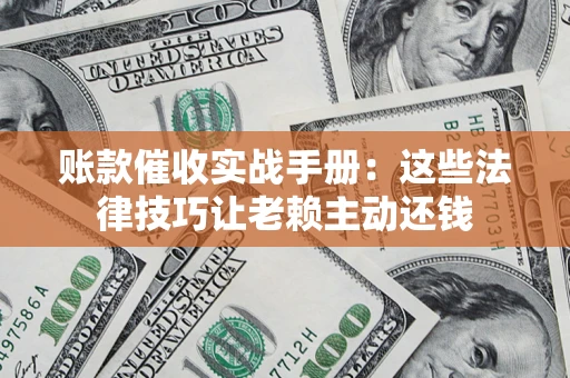 北京账款催收实战手册：这些法律技巧让老赖主动还钱