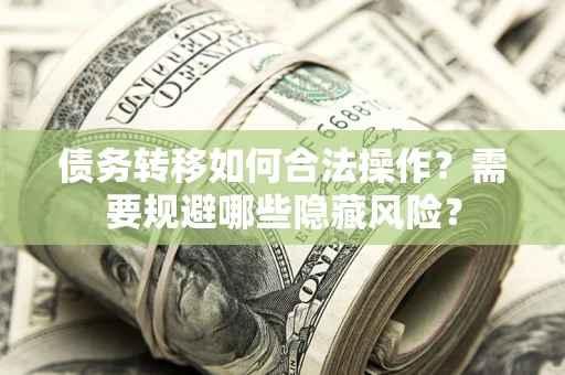 北京债务转移如何合法操作？需要规避哪些隐藏风险？