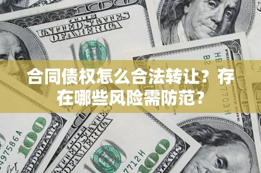 北京合同债权怎么合法转让？存在哪些风险需防范？