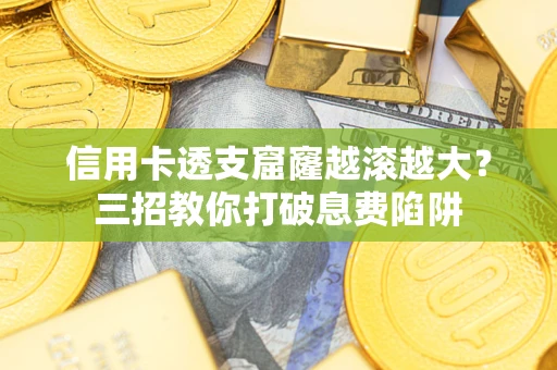北京信用卡透支窟窿越滚越大？三招教你打破息费陷阱