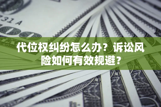 北京代位权纠纷怎么办？诉讼风险如何有效规避？