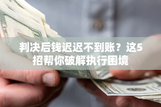 北京判决后钱迟迟不到账？这5招帮你破解执行困境