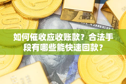 北京如何催收应收账款？合法手段有哪些能快速回款？