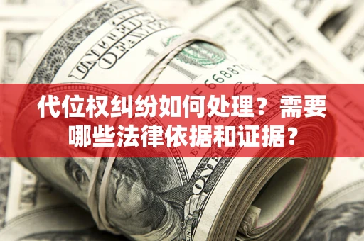 北京代位权纠纷如何处理？需要哪些法律依据和证据？